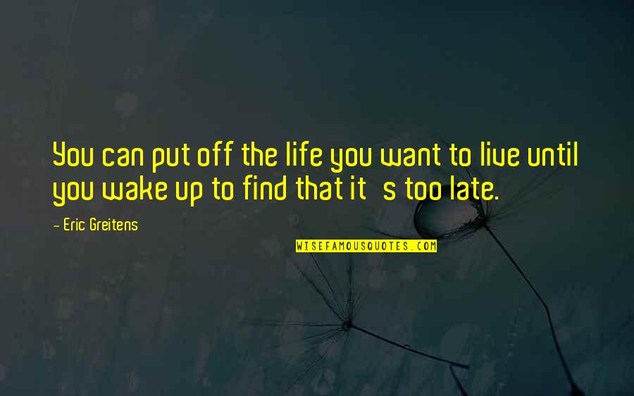 New Revelations Quotes By Eric Greitens: You can put off the life you want New Revelations Quotes By Eric Greitens: You can put off the life you want