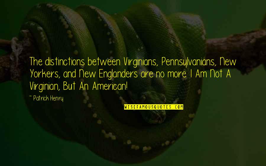 New Revolution Quotes By Patrick Henry: The distinctions between Virginians, Pennsylvanians, New Yorkers, and