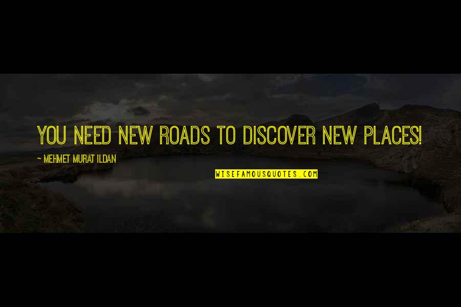 New Roads Quotes By Mehmet Murat Ildan: You need new roads to discover new places!