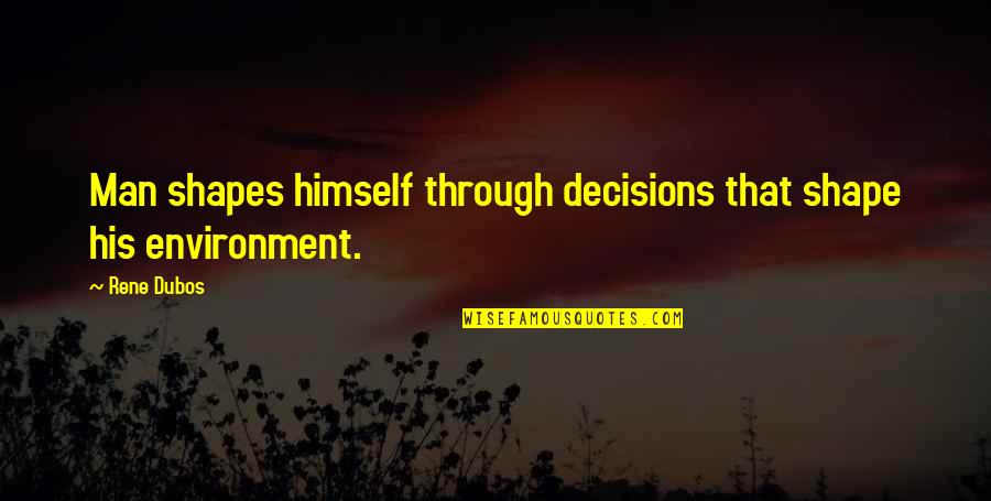 New Roads Quotes By Rene Dubos: Man shapes himself through decisions that shape his