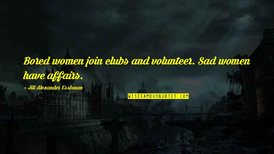 New Romances Quotes By Jill Alexander Essbaum: Bored women join clubs and volunteer. Sad women