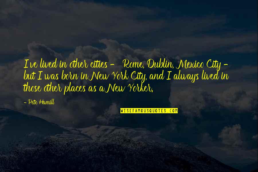 New Rome Quotes By Pete Hamill: I've lived in other cities - Rome, Dublin, New Rome Quotes By Pete Hamill: I've lived in other cities - Rome, Dublin,