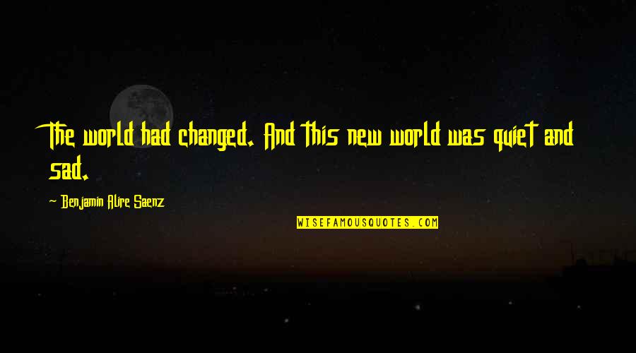 New Sad Quotes By Benjamin Alire Saenz: The world had changed. And this new world New Sad Quotes By Benjamin Alire Saenz: The world had changed. And this new world