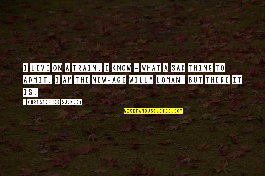 New Sad Quotes By Christopher Buckley: I live on a train. I know - New Sad Quotes By Christopher Buckley: I live on a train. I know -