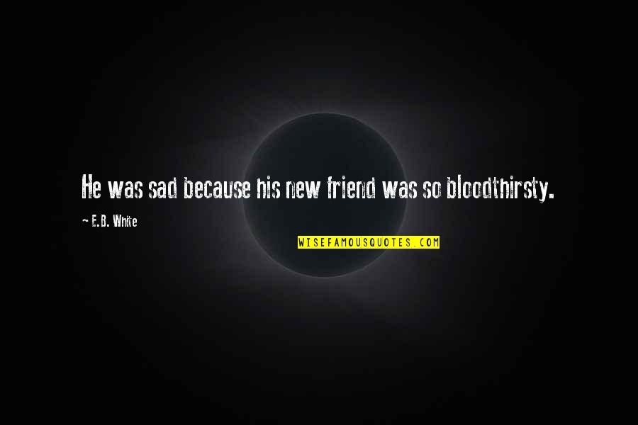 New Sad Quotes By E.B. White: He was sad because his new friend was