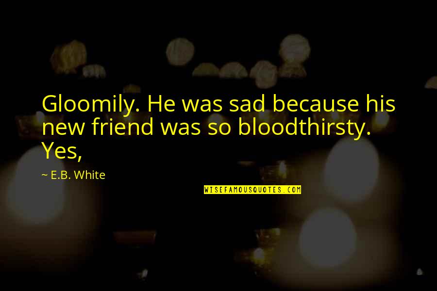 New Sad Quotes By E.B. White: Gloomily. He was sad because his new friend