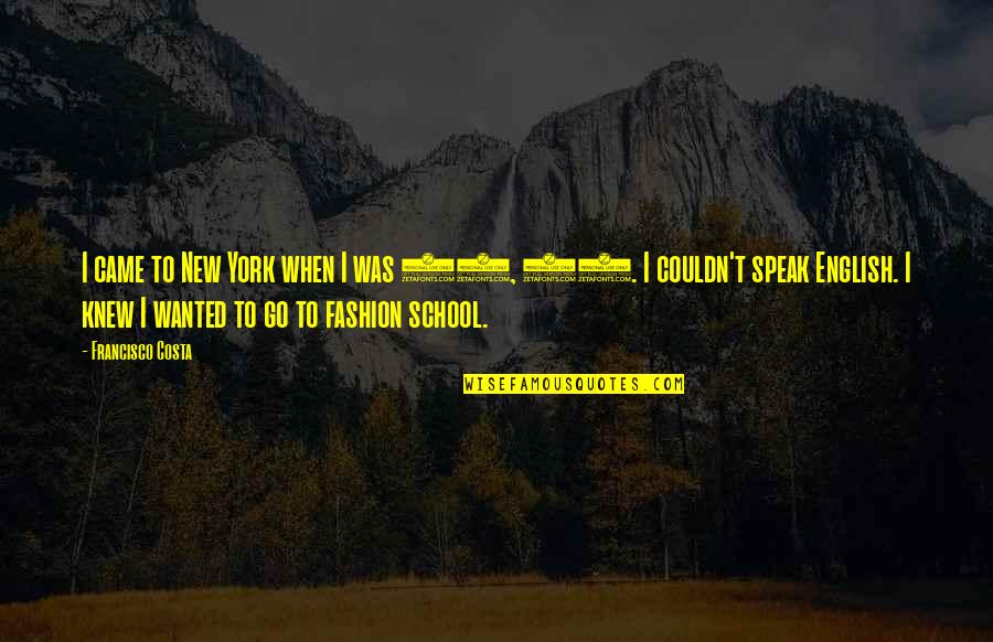 New School Quotes By Francisco Costa: I came to New York when I was New School Quotes By Francisco Costa: I came to New York when I was