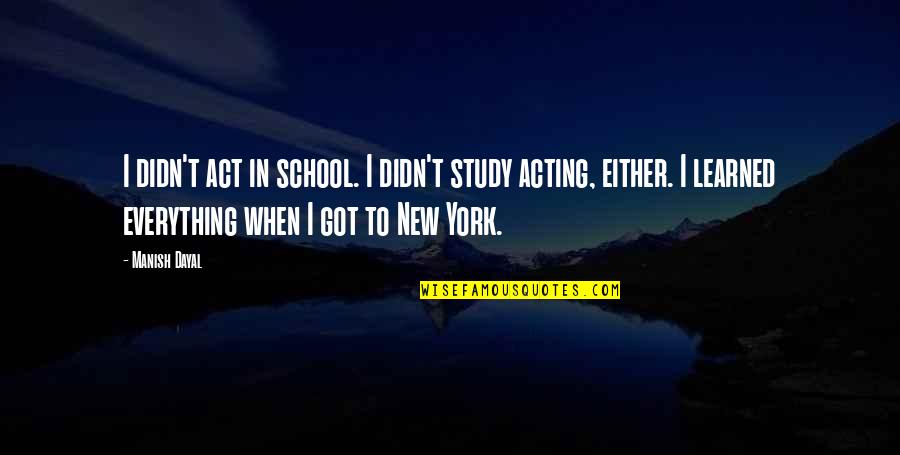 New School Quotes By Manish Dayal: I didn't act in school. I didn't study New School Quotes By Manish Dayal: I didn't act in school. I didn't study