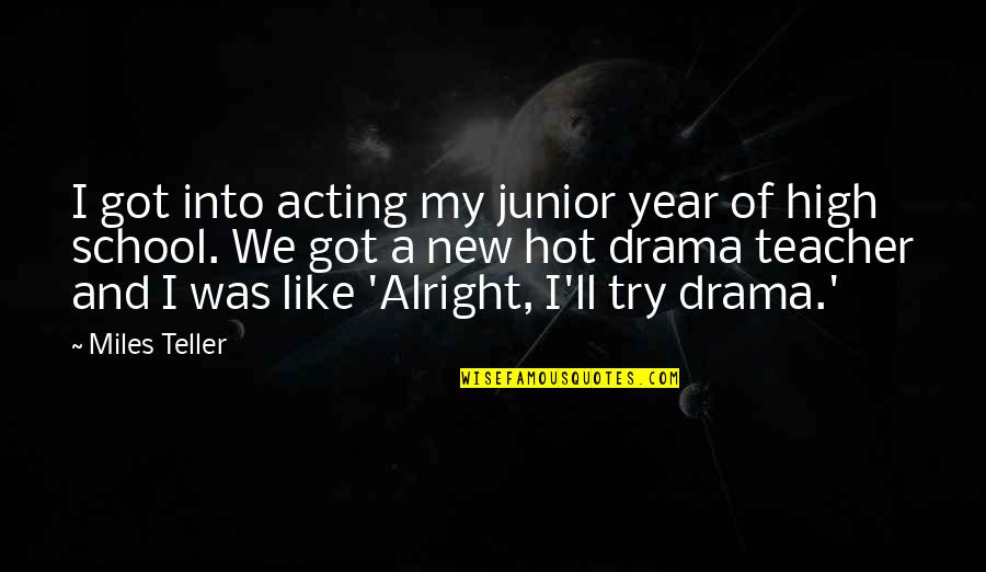 New School Quotes By Miles Teller: I got into acting my junior year of New School Quotes By Miles Teller: I got into acting my junior year of