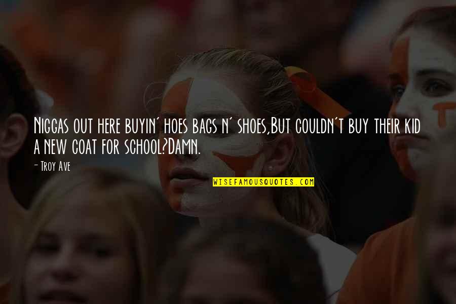 New School Quotes By Troy Ave: Niggas out here buyin' hoes bags n' shoes,But New School Quotes By Troy Ave: Niggas out here buyin' hoes bags n' shoes,But
