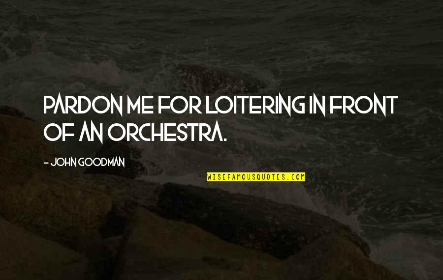 New School Semester Quotes By John Goodman: Pardon me for loitering in front of an