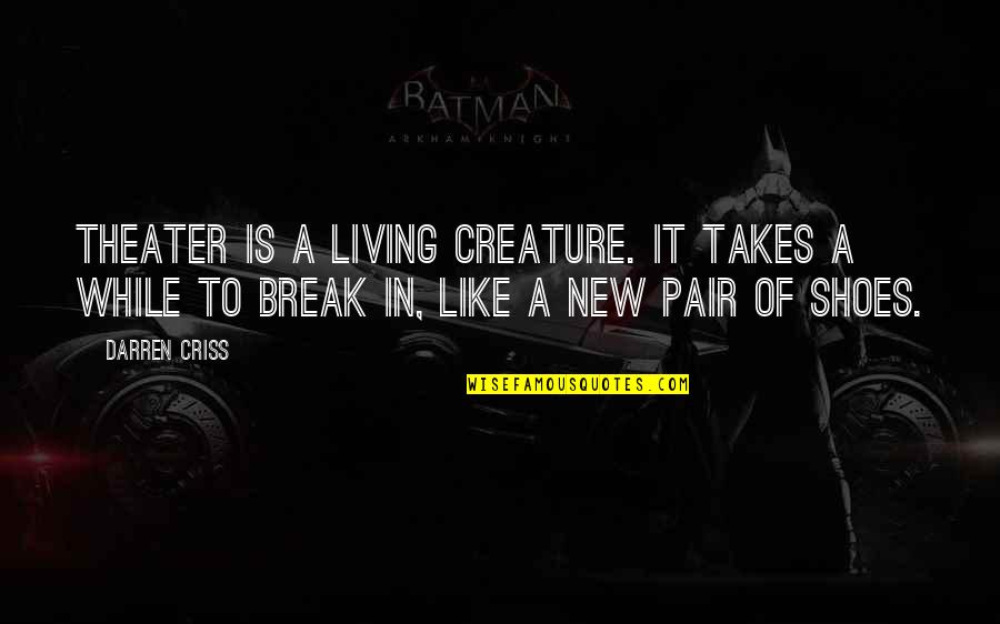 New Shoes Quotes By Darren Criss: Theater is a living creature. It takes a New Shoes Quotes By Darren Criss: Theater is a living creature. It takes a