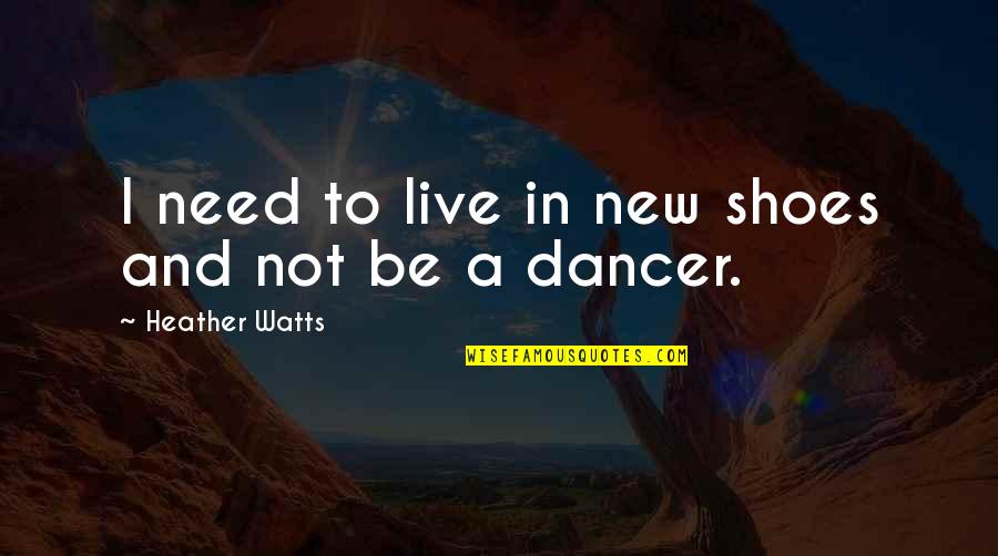New Shoes Quotes By Heather Watts: I need to live in new shoes and New Shoes Quotes By Heather Watts: I need to live in new shoes and