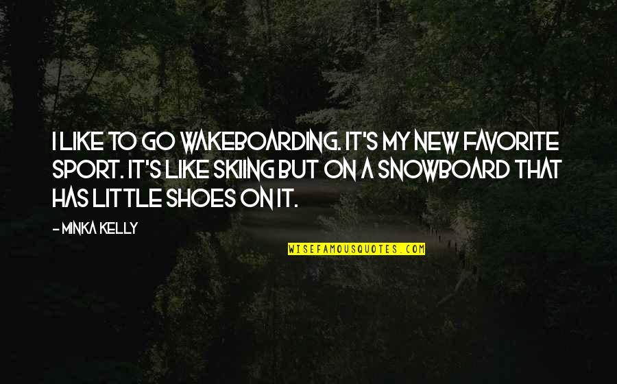New Shoes Quotes By Minka Kelly: I like to go wakeboarding. It's my new New Shoes Quotes By Minka Kelly: I like to go wakeboarding. It's my new
