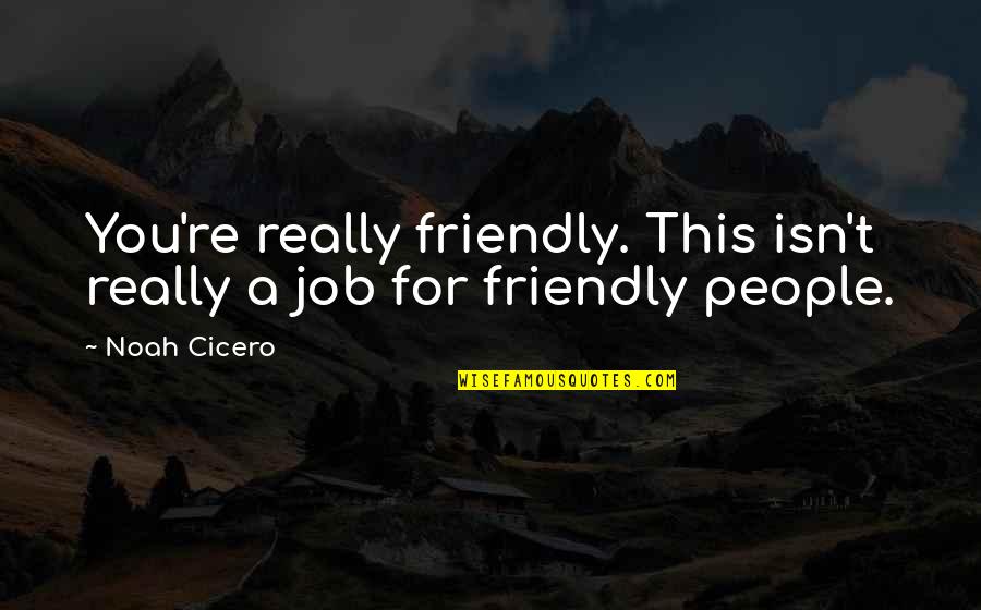 New Sites Quotes By Noah Cicero: You're really friendly. This isn't really a job
