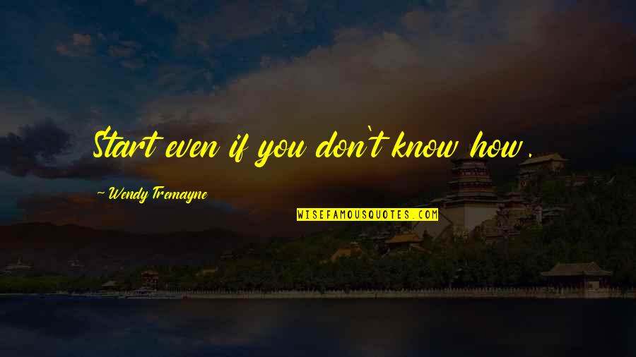 New Sites Quotes By Wendy Tremayne: Start even if you don't know how. New Sites Quotes By Wendy Tremayne: Start even if you don't know how.