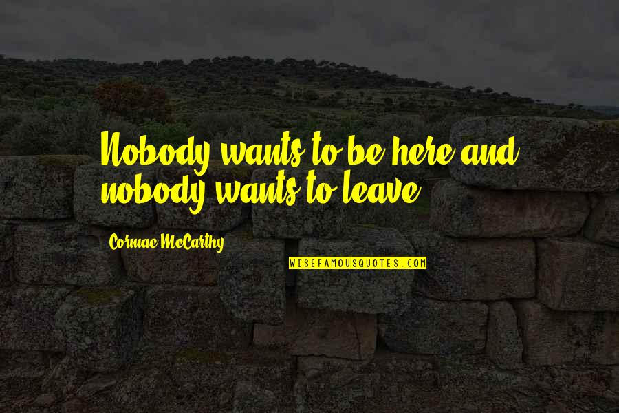 New Song Lyric Quotes By Cormac McCarthy: Nobody wants to be here and nobody wants New Song Lyric Quotes By Cormac McCarthy: Nobody wants to be here and nobody wants