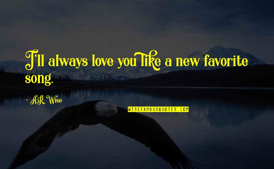 New Song Quotes By A.R. Wise: I'll always love you like a new favorite