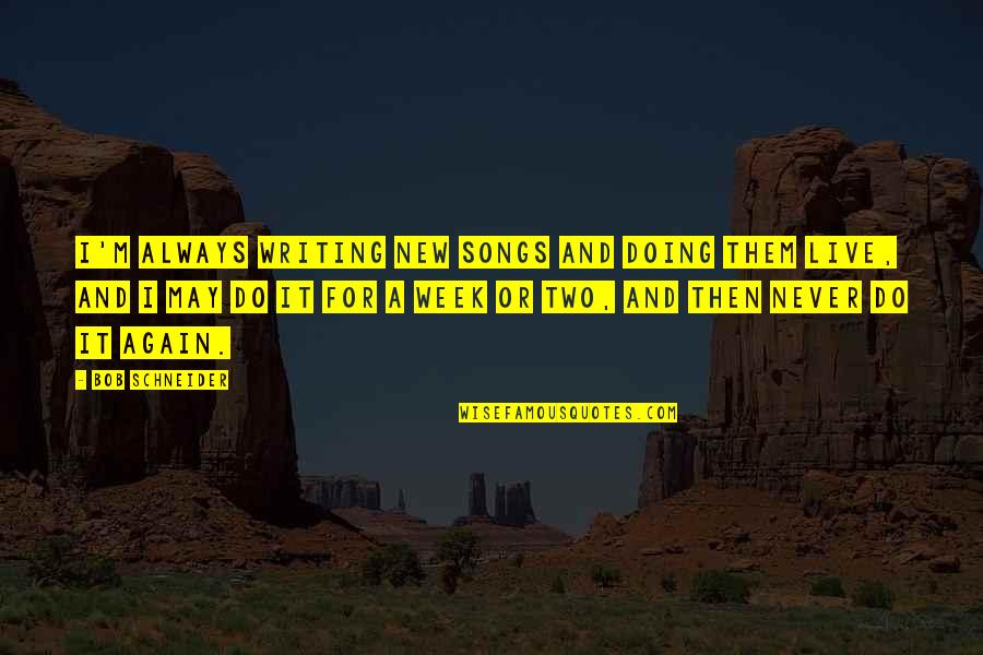 New Song Quotes By Bob Schneider: I'm always writing new songs and doing them