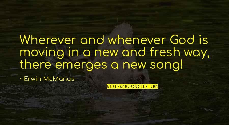 New Song Quotes By Erwin McManus: Wherever and whenever God is moving in a