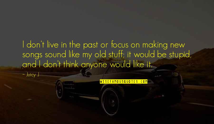 New Songs Quotes By Juicy J: I don't live in the past or focus