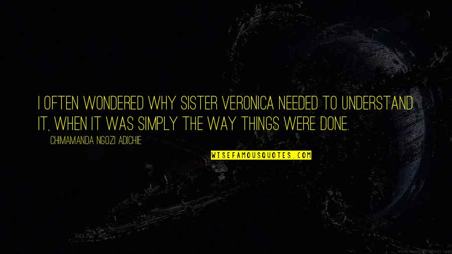New Sorority Sisters Quotes By Chimamanda Ngozi Adichie: I often wondered why Sister Veronica needed to