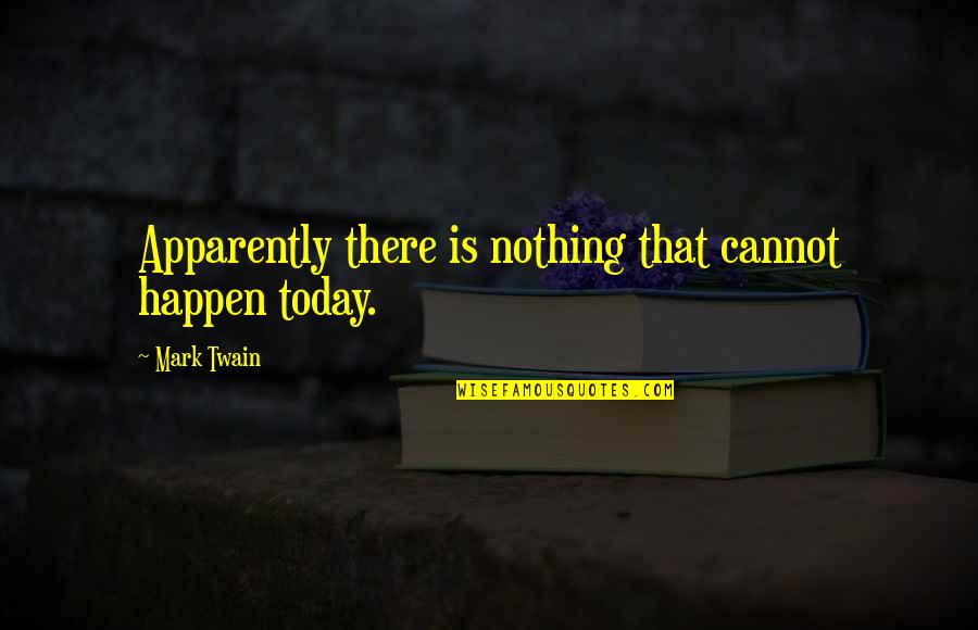 New South Africa Quotes By Mark Twain: Apparently there is nothing that cannot happen today.