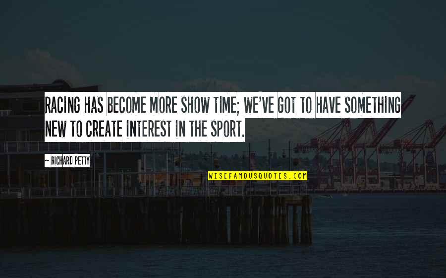 New Sport Quotes By Richard Petty: Racing has become more show time; we've got New Sport Quotes By Richard Petty: Racing has become more show time; we've got