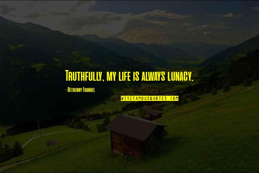 New Stages Of Life Quotes By Bethenny Frankel: Truthfully, my life is always lunacy. New Stages Of Life Quotes By Bethenny Frankel: Truthfully, my life is always lunacy.