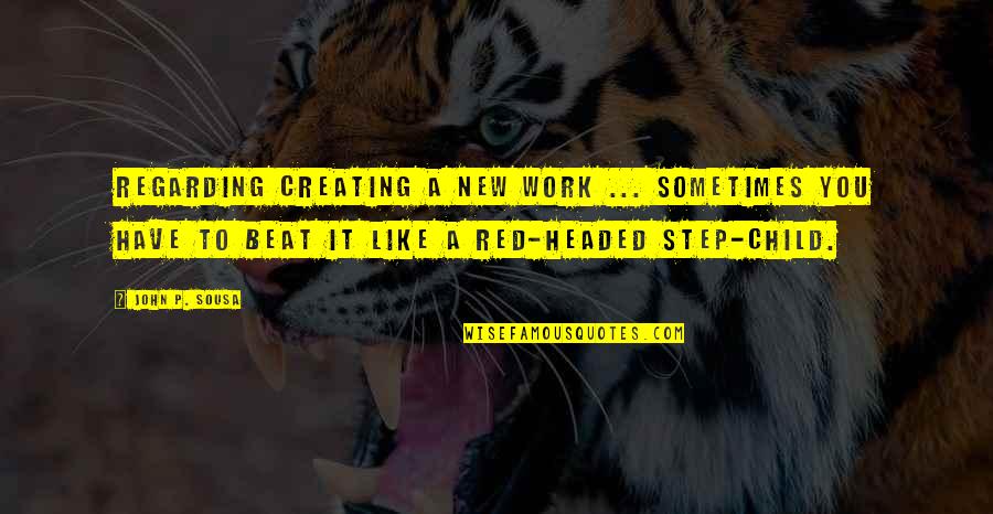 New Step Quotes By John P. Sousa: Regarding creating a new work ... Sometimes you
