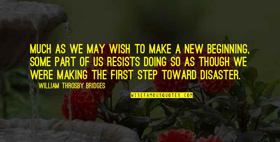 New Step Quotes By William Throsby Bridges: Much as we may wish to make a