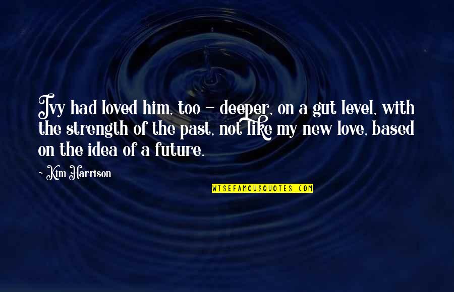 New Strength Quotes By Kim Harrison: Ivy had loved him, too - deeper, on