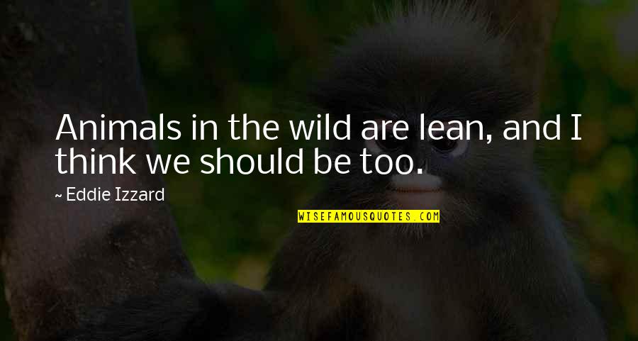 New Student Quotes By Eddie Izzard: Animals in the wild are lean, and I