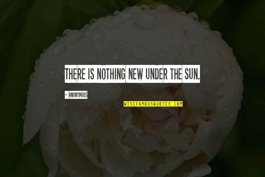 New Sun Quotes By Anonymous: There is nothing new under the sun.