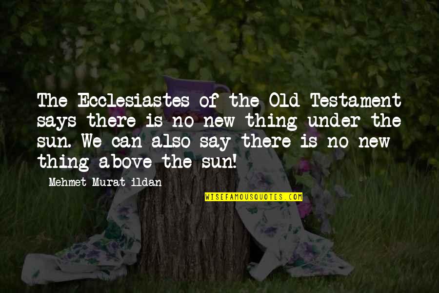 New Sun Quotes By Mehmet Murat Ildan: The Ecclesiastes of the Old Testament says there