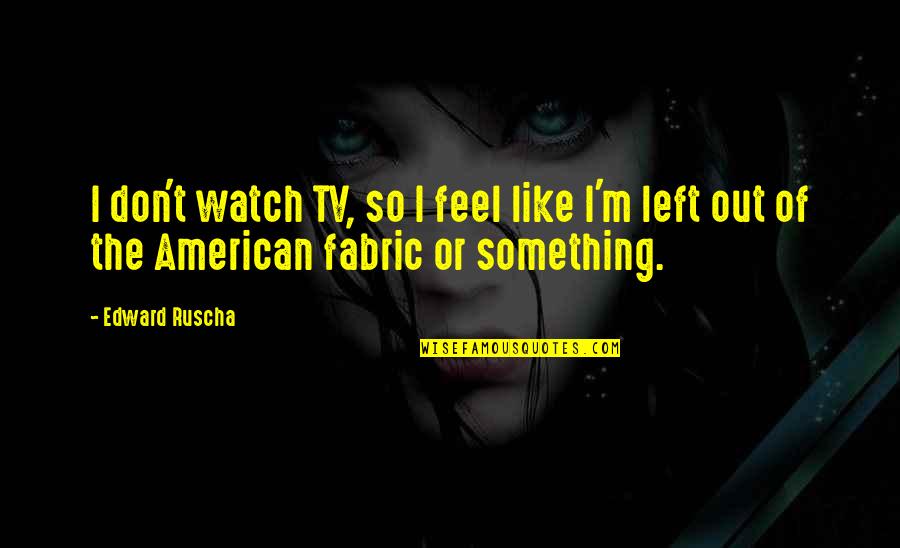 New Tagalog Inspiring Quotes By Edward Ruscha: I don't watch TV, so I feel like
