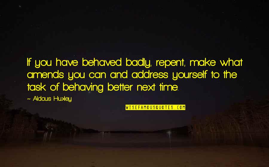 New Task Quotes By Aldous Huxley: If you have behaved badly, repent, make what