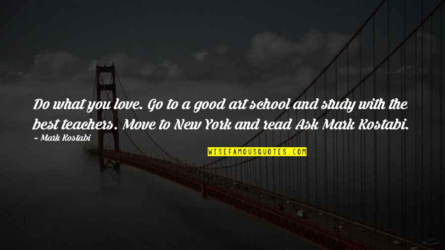 New Teachers Quotes By Mark Kostabi: Do what you love. Go to a good