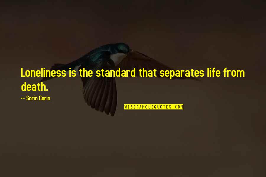 New Teachers Quotes By Sorin Cerin: Loneliness is the standard that separates life from