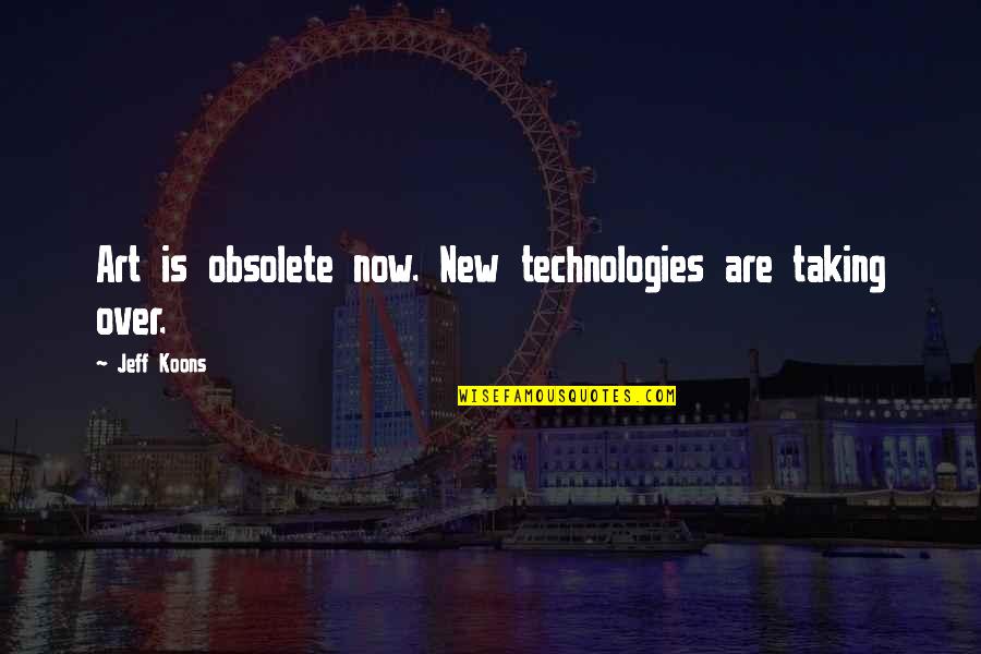 New Technology Quotes By Jeff Koons: Art is obsolete now. New technologies are taking