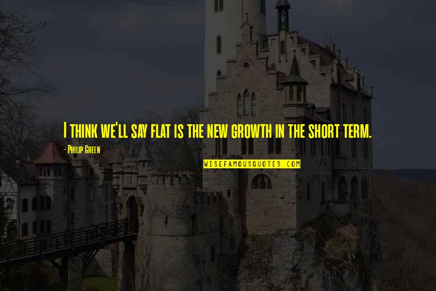 New Term Quotes By Philip Green: I think we'll say flat is the new