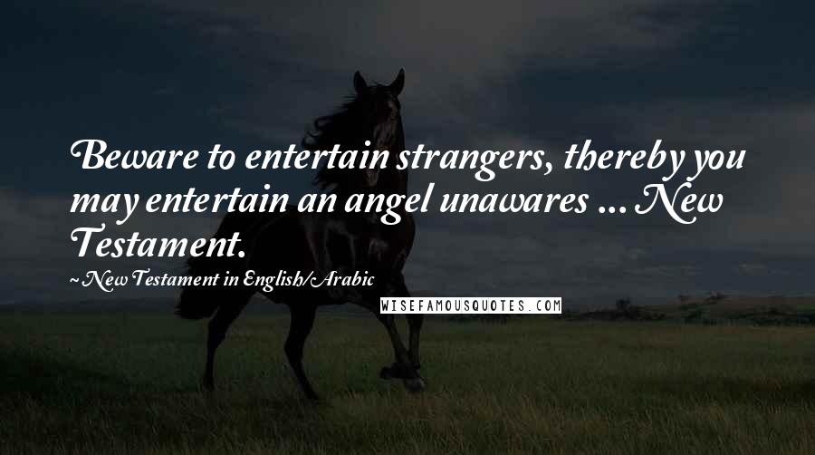 New Testament In English/Arabic quotes: Beware to entertain strangers, thereby you may entertain an angel unawares ... New Testament.