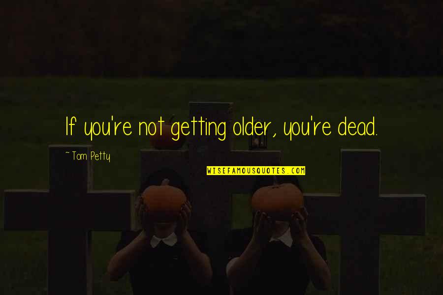 New Testament Peace Quotes By Tom Petty: If you're not getting older, you're dead. New Testament Peace Quotes By Tom Petty: If you're not getting older, you're dead.