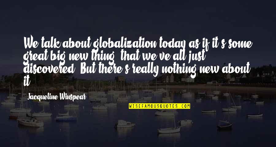 New Thing Quotes By Jacqueline Winspear: We talk about globalization today as if it's