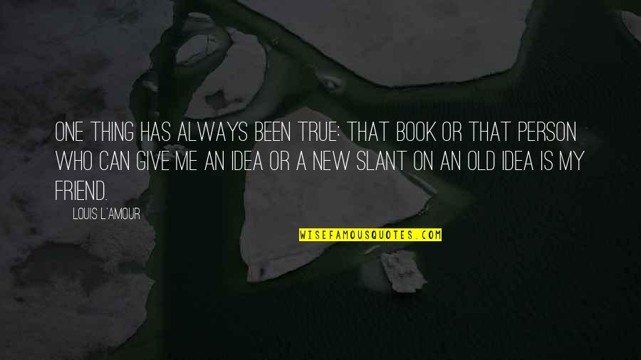 New Thing Quotes By Louis L'Amour: One thing has always been true: That book