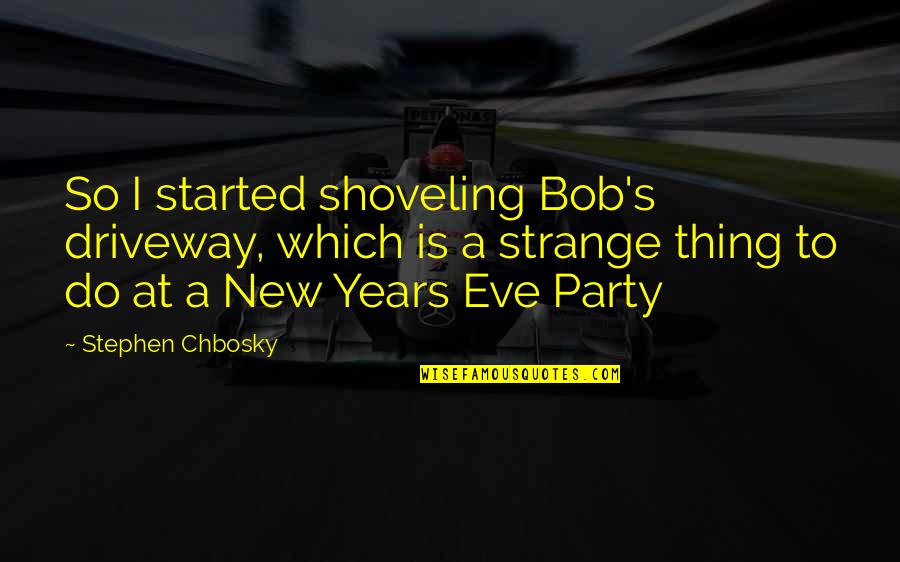 New Thing Quotes By Stephen Chbosky: So I started shoveling Bob's driveway, which is