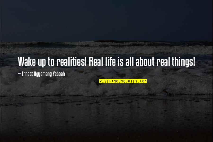 New Things In Life Quotes By Ernest Agyemang Yeboah: Wake up to realities! Real life is all New Things In Life Quotes By Ernest Agyemang Yeboah: Wake up to realities! Real life is all