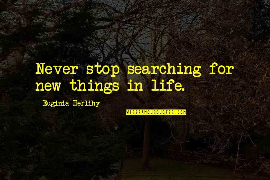 New Things In Life Quotes By Euginia Herlihy: Never stop searching for new things in life. New Things In Life Quotes By Euginia Herlihy: Never stop searching for new things in life.