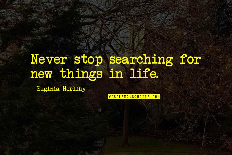 New Things In Life Quotes By Euginia Herlihy: Never stop searching for new things in life.