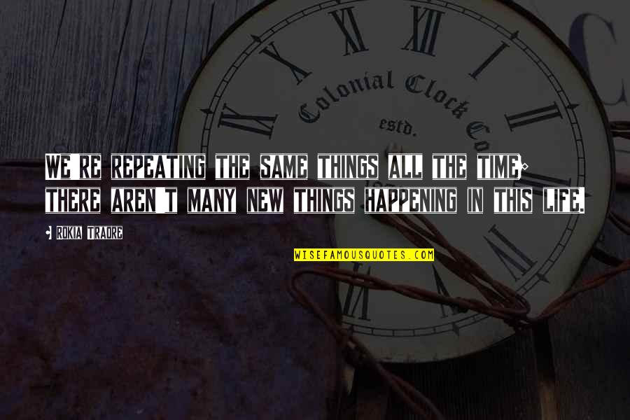New Things In Life Quotes By Rokia Traore: We're repeating the same things all the time; New Things In Life Quotes By Rokia Traore: We're repeating the same things all the time;